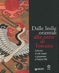 Dalle Indie orientali alla corte di Toscana. Collezioni di arte cinese giapponese a Palazzo Pitti. Ediz. illustrata