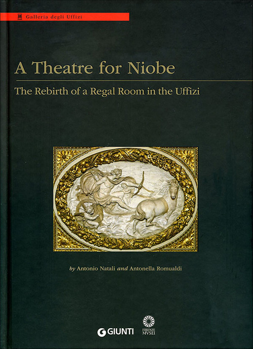 A Theatre for Niobe. The rebirth of a regal room in the Uffizi. Ediz. illustrata