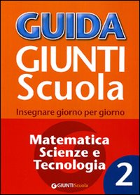 Guida Giunti scuola. Insegnare giorno per giorno. Matematica, scienze e tecnologia. Vol. 2