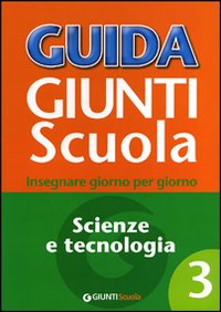 Guida Giunti scuola. Insegnare giorno per giorno. Scienze e tecnologia. Vol. 3