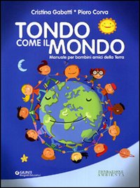 Tondo come il mondo. Manuale per bambini amici della terra. Ediz. illustrata