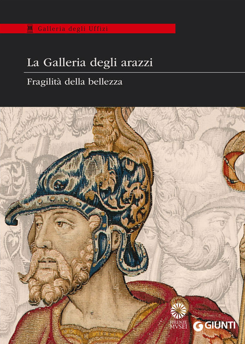 La Galleria degli arazzi. Fragilità della bellezza. Catalogo della mostra (20 maggio-28 giugno 2014). Ediz. illustrata