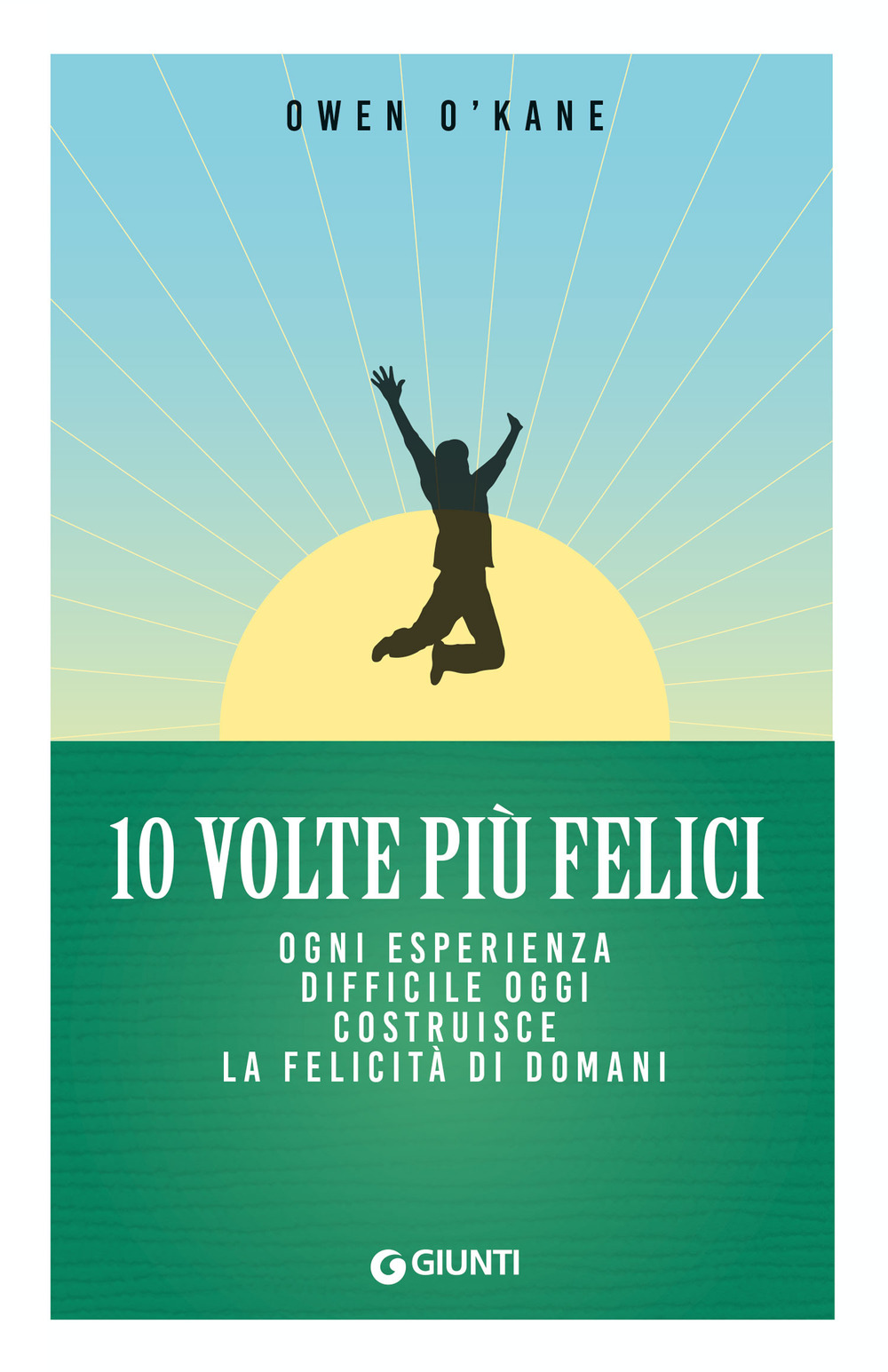 10 volte più felici. Ogni esperienza difficile oggi costruisce la felicità di domani