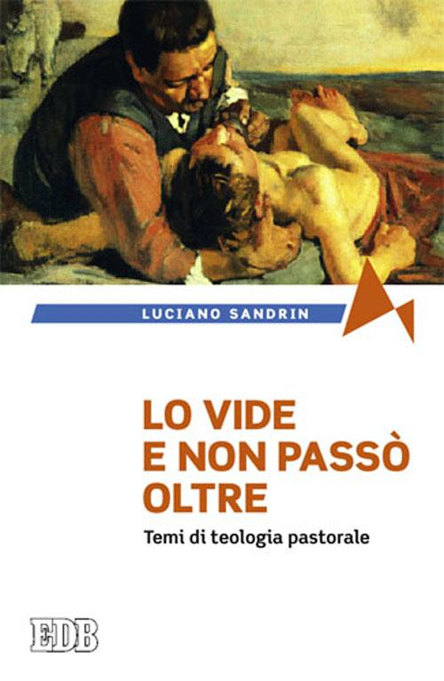 Lo vide e non passò oltre. Temi di teologia pastorale