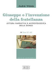 Giuseppe o l'invenzione della fratellanza. Lettura narrativa e antropologica della Genesi. IV Gen. 37-50