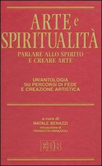 Arte e spiritualità. Parlare allo spirito e creare arte. Un'antologia su percorsi di fede e creazione artistica