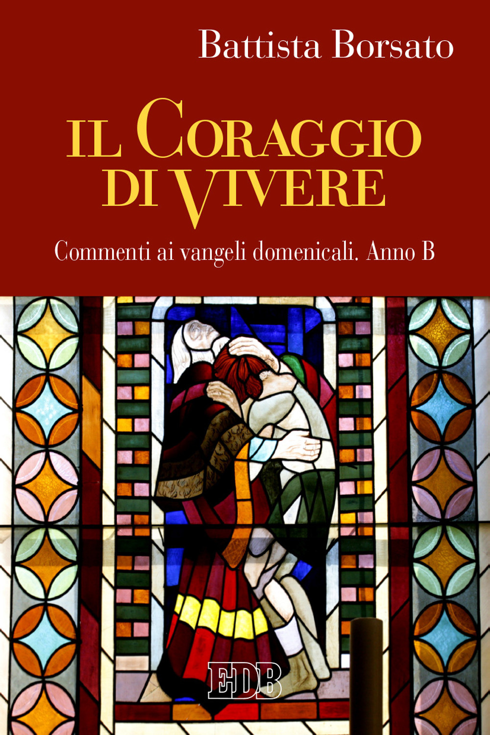 CORAGGIO DI VIVERE. COMMENTI AI VANGELI DOMENICALI. ANNO B (IL) - Borsato Battista - 9788810416549