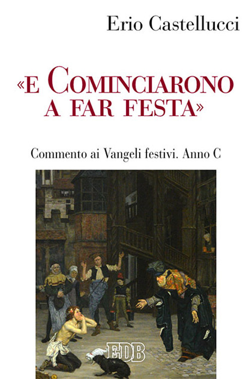 «E cominciarono a far festa». Commento ai Vangeli festivi. Anno C