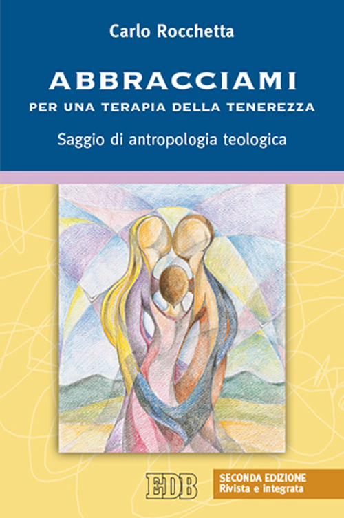 Abbracciami. Per una terapia della tenerezza. Saggio di antropologia teologica