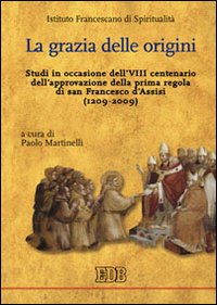 La grazia delle origini. Studi in occasione dell'VIII centenario dell'approvazione della prima regola di san Francesco d'Assisi (1209-2009)