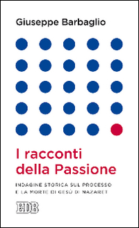 I racconti della passione. Indagine storica sul processo e la morte di Gesù di Nazaret