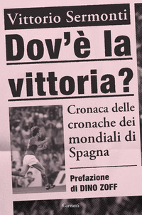 DOV'E' LA VITTORIA CRONACA DELLE CRONACHE DEI MONDIALI DI SPAGNA 1982 di SERMONTI VITTORIO