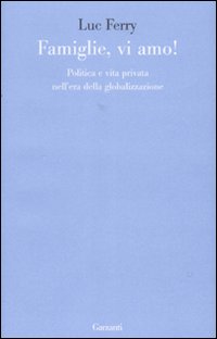 Famiglie, vi amo. Politica e vita privata nell'era della globalizzazione