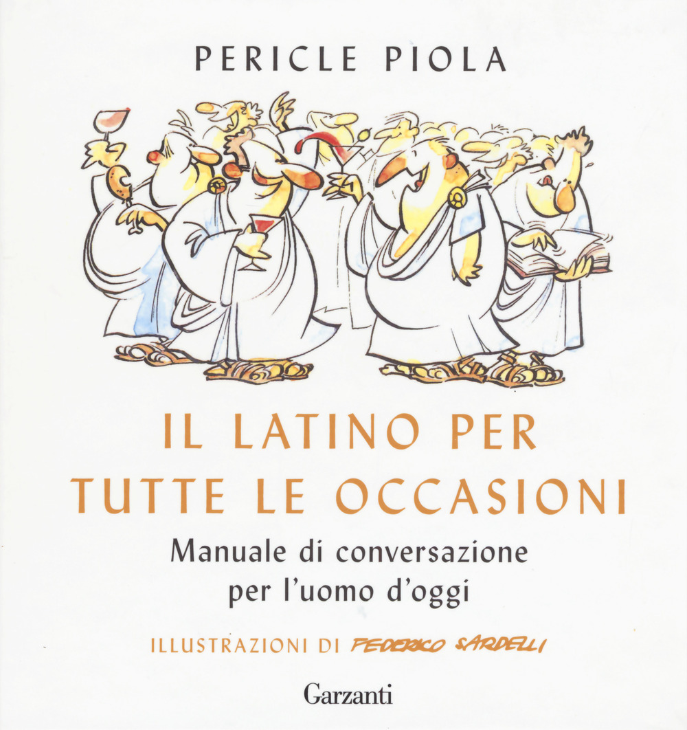 Il latino per tutte le occasioni. Manuale di conversazione per l'uomo d'oggi