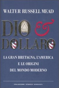 Dio & dollaro. La Gran Bretagna, l'America e le origini del mondo moderno