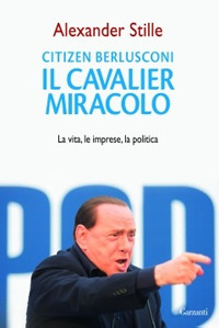 Citizen Berlusconi. Il cavalier miracolo. La vita, le imprese, la politica