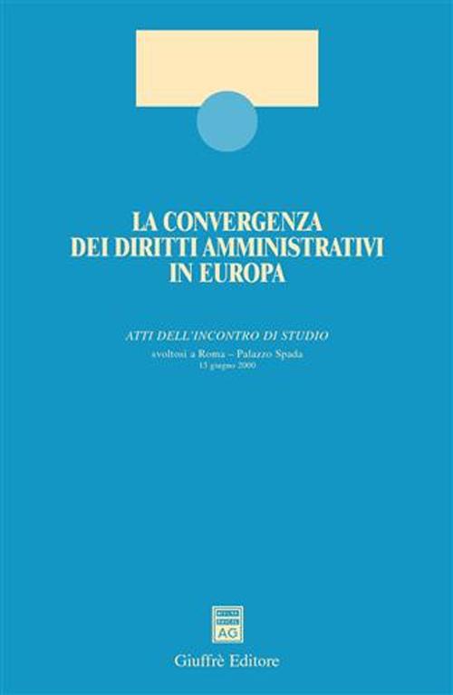 La convergenza dei diritti amministrativi in Europa. Atti dell'Incontro di studio (Roma, 13 giugno 2000)