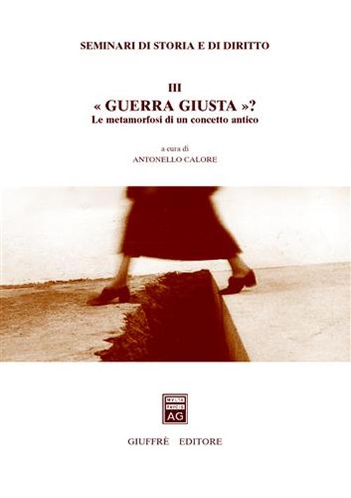 Seminari di storia e di diritto. Vol. 3: Guerra giusta? Le metamorfosi di un concetto antico