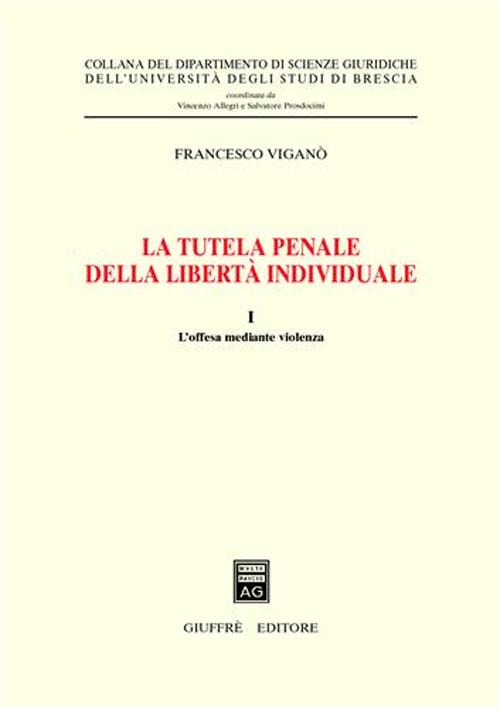 La tutela penale della libertà individuale. Vol. 1: L'offesa mediante violenza