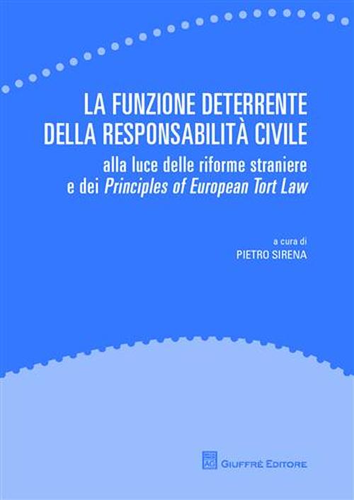 La funzione deterrente della responsabilità civile. Alla luce delle riforme straniere e dei Principles of European Tort Law