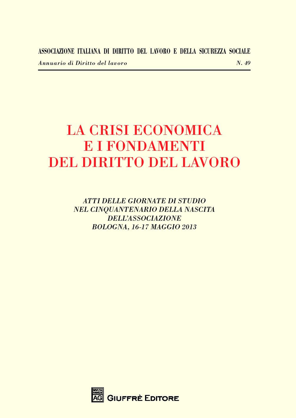 La crisi economica e i fondamenti del diritto del lavoro. Atti delle giornate di studio nel cinquantenario della nascita dell'associazione (Bologna, maggio 2013)