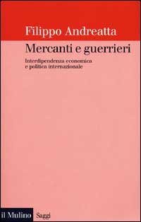 Mercanti e guerrieri. Interdipendenza economica e politica internazionale