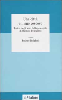 Una città e il suo vescovo. Torino negli anni dell'episcopato di Michele Pellegrino