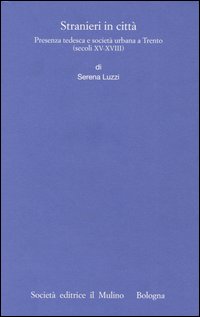 Stranieri in città. Presenza tedesca e società urbana a Trento (secoli XV-XVIII)