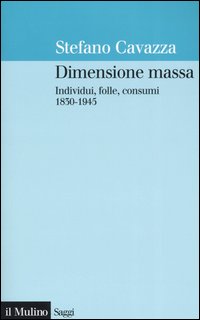 Dimensione massa. Individui, folle, consumi 1830-1945