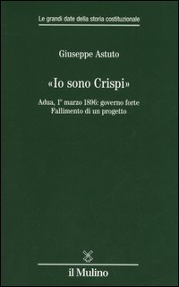 «Io sono Crispi». Adua, 1° marzo 1896: governo forte. Fallimento di un progetto