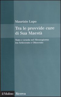 Tra le provvide cure di Sua Maestà. Stato e scuola nel Mezzogiorno tra Settecento e Ottocento