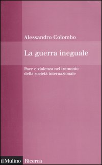 La guerra ineguale. Pace e violenza nel tramonto della società internazionale