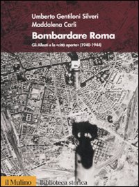 Bombardare Roma. Gli Alleati e la «Città aperta» (1940-1944). Ediz. illustrata