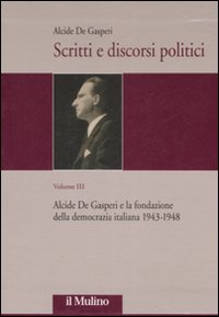 Scritti e discorsi politici. Ediz. critica. Vol. 3: Alcide De Gasperi e la fondazione della democrazia italiana 1943-1948