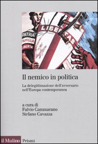 Il nemico in politica. La delegittimazione dell'avversario nell'Europacontemporanea