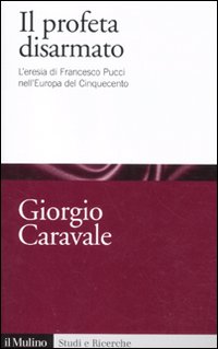 Il profeta disarmato. L'eresia di Francesco Pucci nell'Europa del Cinquecento