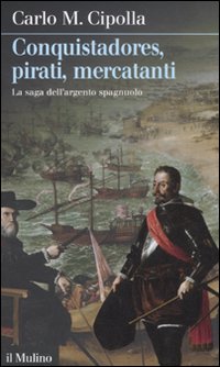 Conquistadores, pirati, mercatanti. La saga dell'argento spagnuolo