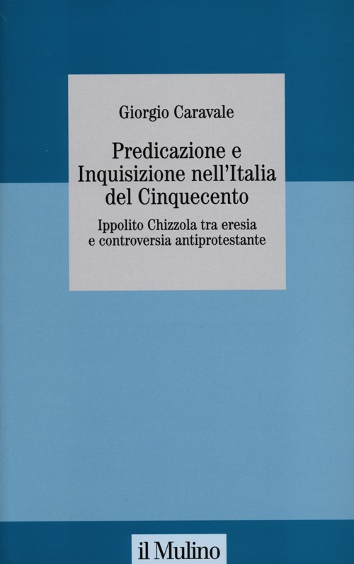 Predicazione e inquisizione nell'Italia del Cinquecento. Ippolito Chizzola tra eresia e controversia antiprotestante