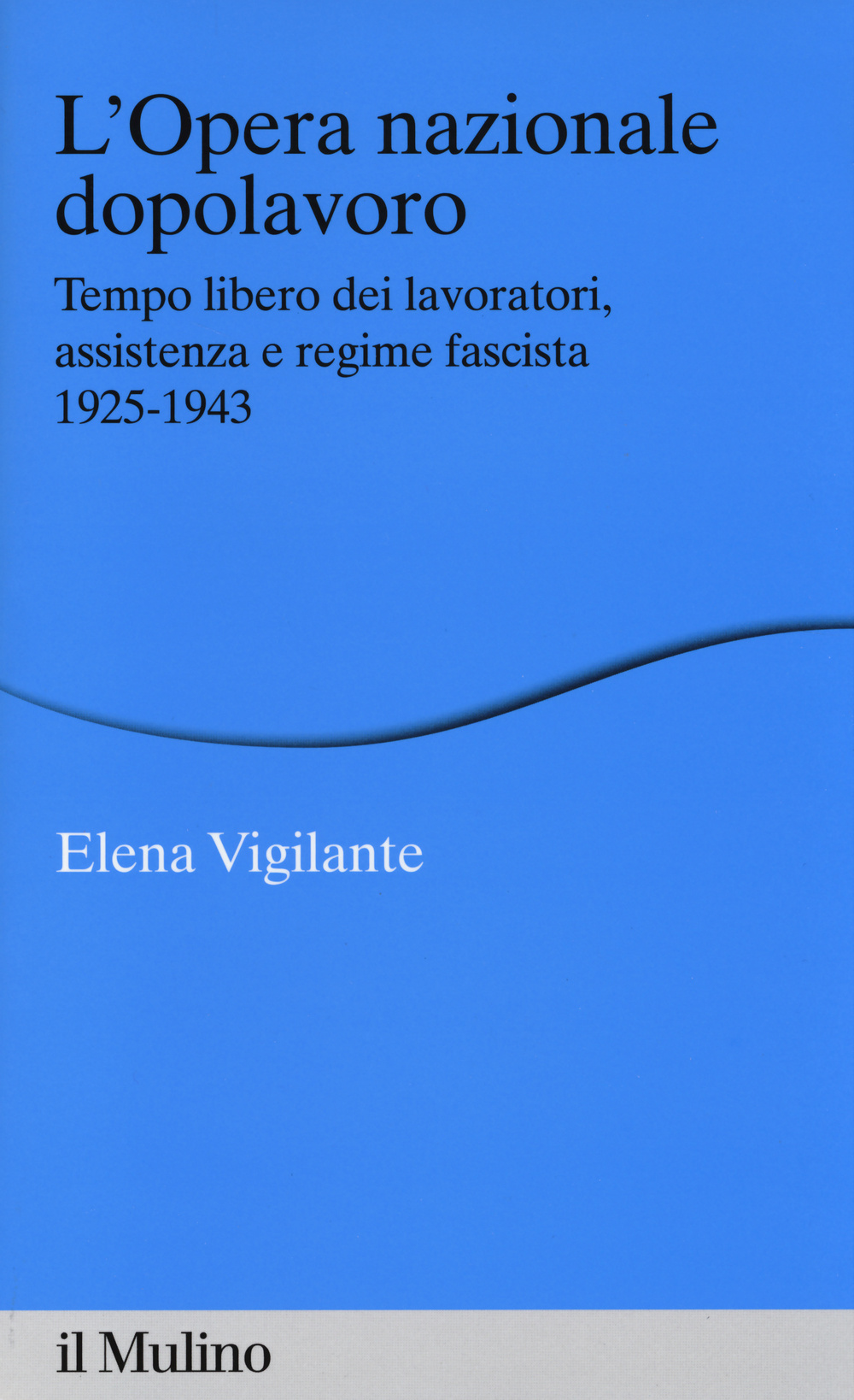 L'Opera nazionale dopolavoro. Tempo libero dei lavoratori, assistenza e regime fascista, 1925-1943