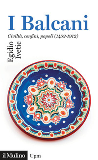 BALCANI - CIVILTA\' CONFINI POPOLI (1453 - 1912) di IVETIC EGIDIO