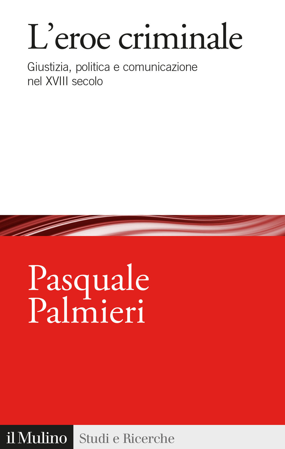 L'eroe criminale. Giustizia, politica e comunicazione nel XVIII secolo