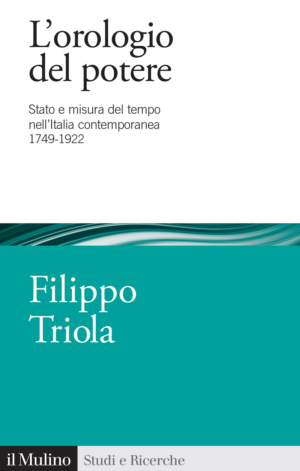 L'orologio del potere. Stato e misura del tempo nell'Italia contemporanea 1749-1922