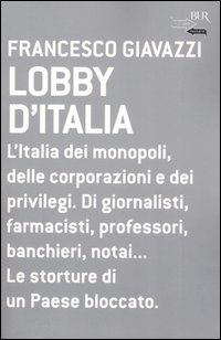 Lobby d'Italia. L'Italia dei monopoli, delle corporazioni e dei privilegi. Di giornalisti, farmacisti, professori, banchieri, notai... Le storture di un Paese...