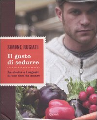 Il gusto di sedurre. Le ricette e i segreti di uno chef da amare. Ediz. illustrata