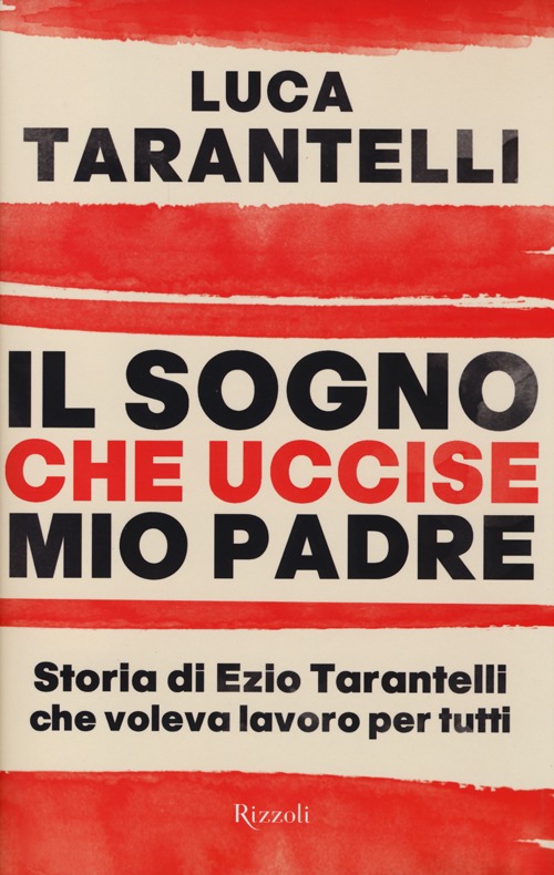 Il sogno che uccise mio padre. Storia di Ezio Tarantelli che voleva lavoro per tutti