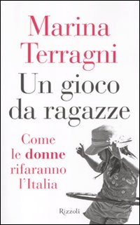 GIOCO DA RAGAZZE. COME LE DONNE RIFARANNO L'ITALIA (UN) - 9788817056113