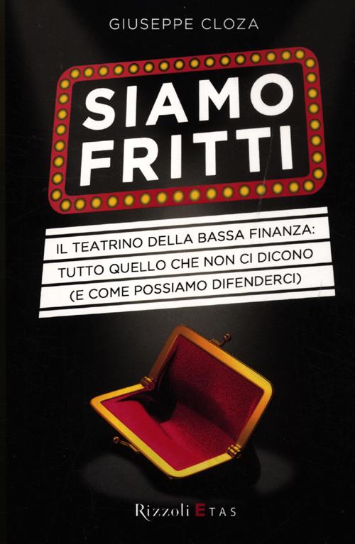 Siamo fritti. Il teatrino della bassa finanza: tutto quello che non ci dicono (e come possiamo difenderci)