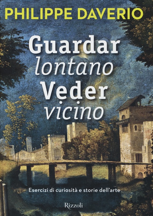 Guardar lontano veder vicino. Esercizi di curiosità e storie dell'arte. Ediz. illustrata