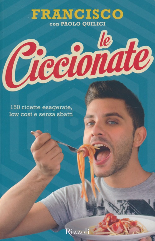 Le ciccionate. 140 ricette esagerate, low cost e senza «sbatti». Ediz. illustrata