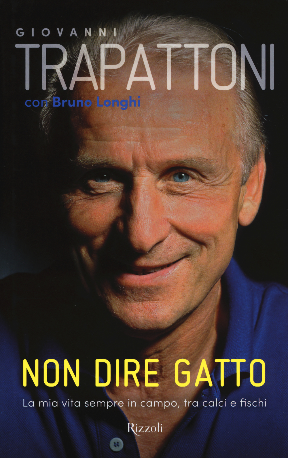 NON DIRE GATTO. LA MIA VITA SEMPRE IN CAMPO, TRA CALCI E FISCHI - Trapattoni Giovanni; Longhi Bruno - 9788817081092